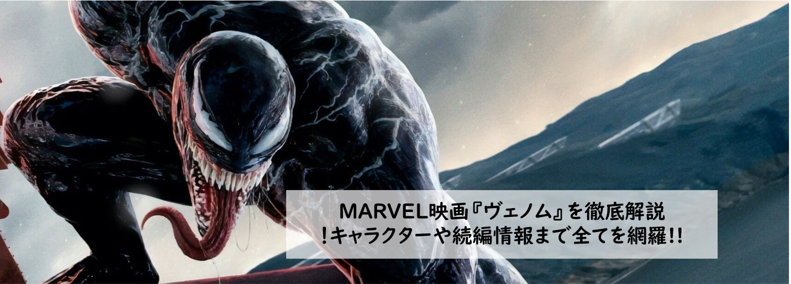 MARVEL映画『ヴェノム』を徹底解説！キャラクターや続編情報まで全てを網羅!!これで一挙に総復習＿TOP